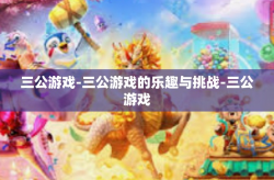 三公游戏-三公游戏的乐趣与挑战-三公游戏