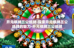 开元棋牌三公纸牌-探索开元棋牌三公纸牌的魅力-开元棋牌三公纸牌