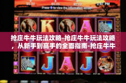 抢庄牛牛玩法攻略-抢庄牛牛玩法攻略，从新手到高手的全面指南-抢庄牛牛玩法攻略
