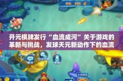 开元棋牌发行“血流成河”关于游戏的革新与挑战，发球天元新动作下的血流成河由开元棋牌引领创新浪潮-开元棋牌发行“血流成河”