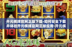 开元棋牌官网正版下载-如何安全下载并体验开元棋牌官网正版应用-开元棋牌官网正版下载