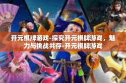 开元棋牌游戏-探究开元棋牌游戏，魅力与挑战共存-开元棋牌游戏