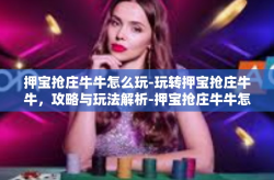 押宝抢庄牛牛怎么玩-玩转押宝抢庄牛牛，攻略与玩法解析-押宝抢庄牛牛怎么玩