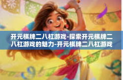 开元棋牌二八杠游戏-探索开元棋牌二八杠游戏的魅力-开元棋牌二八杠游戏