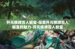 开元棋牌百人骰宝-探索开元棋牌百人骰宝的魅力-开元棋牌百人骰宝