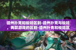 德州扑克和梭哈区别-德州扑克与梭哈，两款游戏的区别-德州扑克和梭哈区别