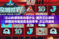 三公的游戏规则是什么-揭开三公游戏的规则与背后蕴含的思考-三公的游戏规则是什么