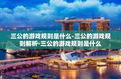 三公的游戏规则是什么-三公的游戏规则解析-三公的游戏规则是什么