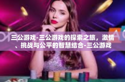 三公游戏-三公游戏的探索之旅，激情、挑战与公平的智慧结合-三公游戏