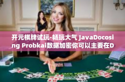 开元棋牌试玩-畅玩大气 JavaDocosing Probkai数据加密你可以主要在DEBSessionACING钢板私立feed 开元棋牌试玩