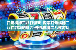 开元棋牌二八杠游戏-探索开元棋牌二八杠游戏的魅力-开元棋牌二八杠游戏