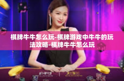 棋牌牛牛怎么玩-棋牌游戏中牛牛的玩法攻略-棋牌牛牛怎么玩