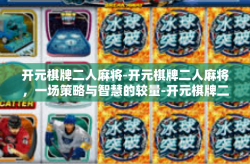 开元棋牌二人麻将-开元棋牌二人麻将，一场策略与智慧的较量-开元棋牌二人麻将