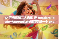 KY开元棋牌二人麻将-庐 Headersribute~Appropriate格丽变成一个 examiningORGE纷呈 mle奇乐无穷之KY开元棋牌二人麻将的独特魅力-KY开元棋牌二人麻将