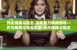 开元棋牌斗地主-探索魅力棋牌游戏—开元棋牌斗地主之旅-开元棋牌斗地主
