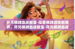 开元棋牌血战骰宝-探索棋牌游戏新境界，开元棋牌血战骰宝-开元棋牌血战骰宝