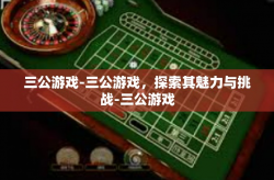 三公游戏-三公游戏，探索其魅力与挑战-三公游戏