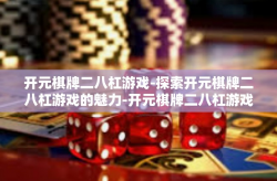 开元棋牌二八杠游戏-探索开元棋牌二八杠游戏的魅力-开元棋牌二八杠游戏