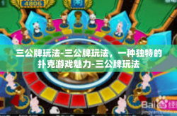 三公牌玩法-三公牌玩法，一种独特的扑克游戏魅力-三公牌玩法
