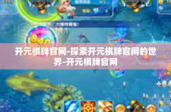 开元棋牌官网-探索开元棋牌官网的世界-开元棋牌官网