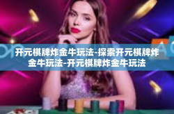 开元棋牌炸金牛玩法-探索开元棋牌炸金牛玩法-开元棋牌炸金牛玩法