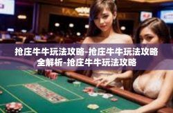 抢庄牛牛玩法攻略-抢庄牛牛玩法攻略全解析-抢庄牛牛玩法攻略