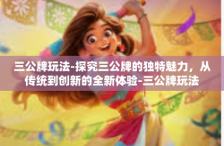 三公牌玩法-探究三公牌的独特魅力，从传统到创新的全新体验-三公牌玩法