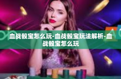 血战骰宝怎么玩-血战骰宝玩法解析-血战骰宝怎么玩