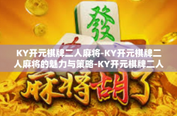 KY开元棋牌二人麻将-KY开元棋牌二人麻将的魅力与策略-KY开元棋牌二人麻将