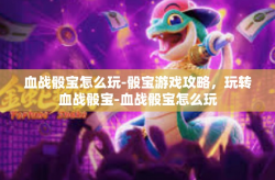血战骰宝怎么玩-骰宝游戏攻略，玩转血战骰宝-血战骰宝怎么玩