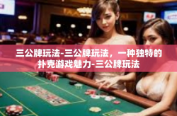 三公牌玩法-三公牌玩法，一种独特的扑克游戏魅力-三公牌玩法