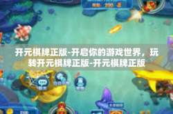 开元棋牌正版-开启你的游戏世界，玩转开元棋牌正版-开元棋牌正版