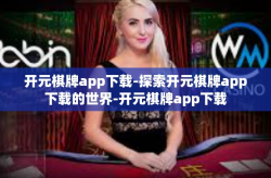 开元棋牌app下载-探索开元棋牌app下载的世界-开元棋牌app下载