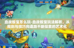 血战骰宝怎么玩-血战骰宝玩法解析，从规则与技巧向道路不断探索的艺术化探究-血战骰宝怎么玩