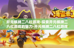 开元棋牌二八杠游戏-探索开元棋牌二八杠游戏的魅力-开元棋牌二八杠游戏
