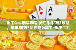 抢庄牛牛玩法攻略-抢庄牛牛玩法攻略，策略与技巧助你成为高手-抢庄牛牛玩法攻略