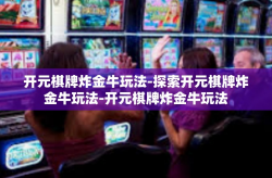 开元棋牌炸金牛玩法-探索开元棋牌炸金牛玩法-开元棋牌炸金牛玩法
