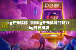 kg开元棋牌-探索Kg开元棋牌的魅力-kg开元棋牌