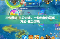 三公游戏-三公游戏，一种独特的娱乐方式-三公游戏