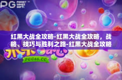 红黑大战全攻略-红黑大战全攻略，战略、技巧与胜利之路-红黑大战全攻略