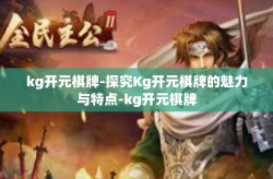 kg开元棋牌-探究Kg开元棋牌的魅力与特点-kg开元棋牌