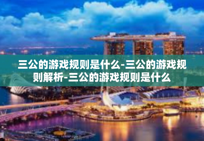 三公的游戏规则是什么-三公的游戏规则解析-三公的游戏规则是什么