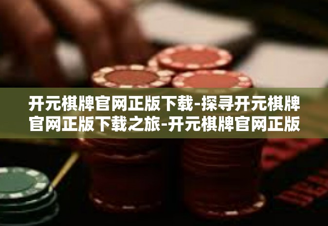 开元棋牌官网正版下载-探寻开元棋牌官网正版下载之旅-开元棋牌官网正版下载