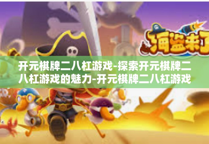 开元棋牌二八杠游戏-探索开元棋牌二八杠游戏的魅力-开元棋牌二八杠游戏