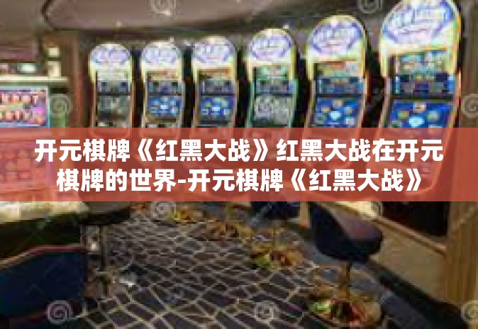开元棋牌《红黑大战》红黑大战在开元棋牌的世界-开元棋牌《红黑大战》