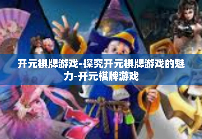 开元棋牌游戏-探究开元棋牌游戏的魅力-开元棋牌游戏 开元棋牌游戏-探究开元棋牌游戏的魅力-开元棋牌游戏