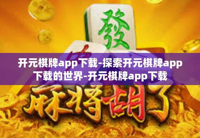 开元棋牌app下载-探索开元棋牌app下载的世界-开元棋牌app下载 开元棋牌app下载-探索开元棋牌app下载的世界-开元棋牌app下载