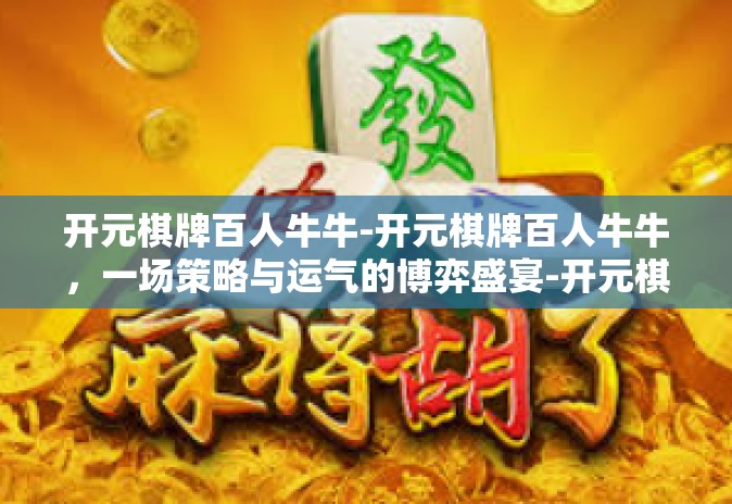 开元棋牌百人牛牛-开元棋牌百人牛牛,一场策略与运气的博弈盛宴-开元棋牌百人牛牛 开元棋牌百人牛牛-开元棋牌百人牛牛,一场策略与运气的博弈盛宴-开元棋牌百人牛牛