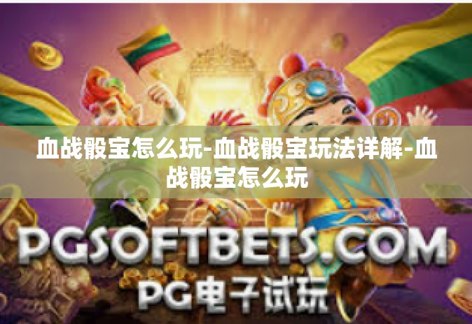 血战骰宝怎么玩-血战骰宝玩法详解-血战骰宝怎么玩 血战骰宝怎么玩-血战骰宝玩法详解-血战骰宝怎么玩