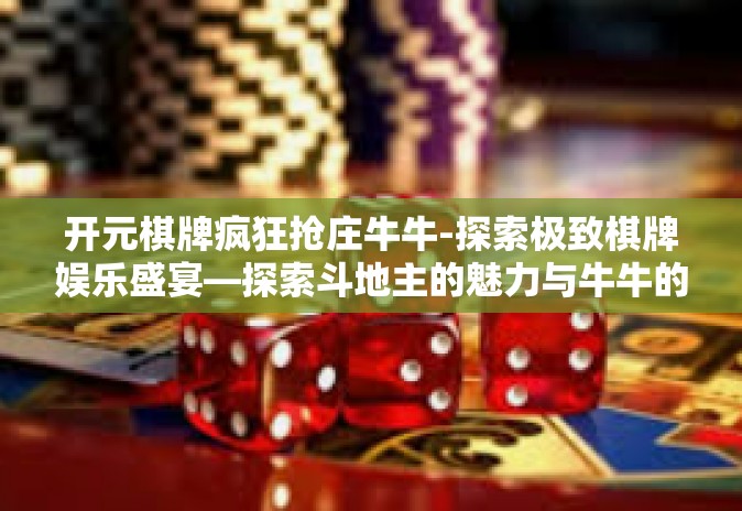 开元棋牌疯狂抢庄牛牛-探索极致棋牌娱乐盛宴—探索斗地主的魅力与牛牛的抢庄-开元棋牌疯狂抢庄牛牛 开元棋牌疯狂抢庄牛牛-探索极致棋牌娱乐盛宴—探索斗地主的魅力与牛牛的抢庄-开元棋牌疯狂抢庄牛牛